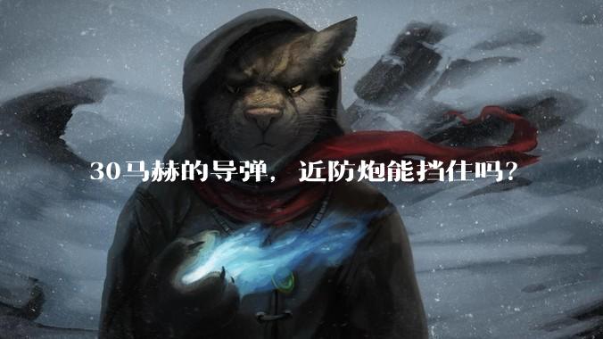 30马赫的导弹，近防炮能挡住吗？