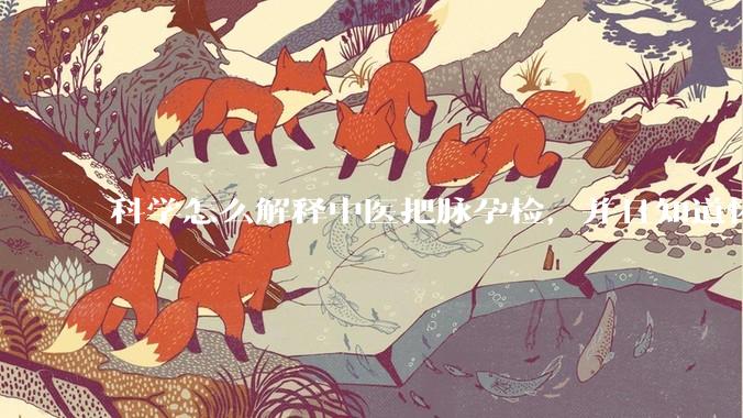 科学怎么解释中医把脉孕检，并且知道怀的男孩女孩？