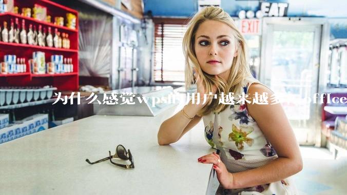为什么感觉wps的用户越来越多，office没人用了?