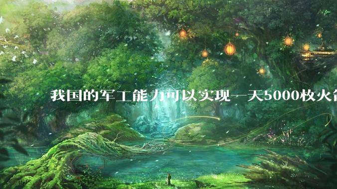 我国的军工能力可以实现一天5000枚火箭弹连着炸三个月吗？