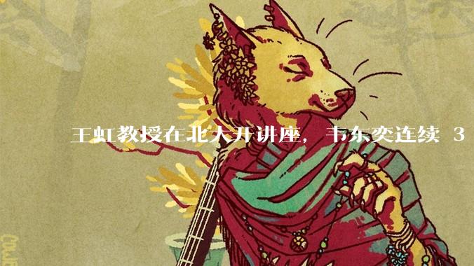 王虹教授在北大开讲座，韦东奕连续 3 天听讲座，韦东奕和王虹谁的数学天赋更强？